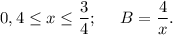 \displaystyle 0,4\leq x\leq \frac{3}{4};\;\;\;\;\;B=\frac{4}{x}.