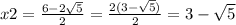 x2 = \frac{6 - 2 \sqrt{5} }{2} = \frac{2(3 - \sqrt{5}) }{2} = 3 - \sqrt{5}