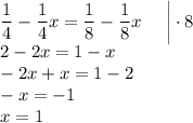 \displaystyle \frac{1}{4} - \frac{1}{4} x = \frac{1}{8} - \frac{1}{8} x \: \: \: \: \: \: \bigg | \cdot8 \\ 2 - 2x = 1 - x \\ - 2x + x= 1 - 2 \\ - x = - 1 \\ x = 1