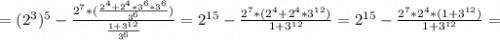 =(2^3)^5-\frac{2^7*(\frac{2^4+2^4*3^6*3^6}{3^6} )}{\frac{1+3^{12}}{3^6} } =2^{15}-\frac{2^7*(2^4+2^4*3^{12})}{1+3^{12}}=2^{15}-\frac{2^7*2^4*(1+3^{12})}{1+3^{12}} =\\