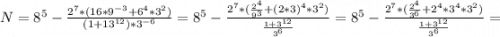 N=8^5-\frac{2^7*(16*9^{-3}+6^4*3^2)}{(1+13^{12} )*3^{-6}}=8^5-\frac{2^7*(\frac{2^4}{9^3} +(2*3)^4*3^2)}{\frac{1+3^{12}}{3^6} }=8^5-\frac{2^7*(\frac{2^4}{3^6} +2^4*3^4*3^2)}{\frac{1+3^{12}}{3^6} }=\\