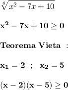 \displaystyle\bf\\\sqrt[6]{x^{2} -7x+10} x^{2} -7x+10\geq 0Teorema \ Vieta \ :x_{1}=2 \ \ ; \ \ x_{2} =5(x-2)(x-5)\geq 0