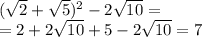 ( \sqrt{2} + \sqrt{5} ) ^{2} - 2 \sqrt{10} = \\ = 2 + 2 \sqrt{10 } + 5 - 2 \sqrt{10} = 7
