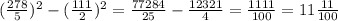 (\frac{278}{5}) ^{2}-(\frac{111}{2}) ^{2}=\frac{77284}{25}-\frac{12321}{4}=\frac{1111}{100}=11\frac{11}{100}