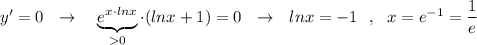 y'=0\ \ \to \ \ \ \underbrace{e^{x\cdot lnx}}_{ 0}\cdot (lnx+1)=0\ \ \to \ \ lnx=-1\ \ ,\ \ x=e^{-1}=\dfrac{1}{e}