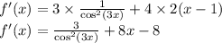 f'(x) = 3 \times \frac{1}{ \cos^{2} (3x) } + 4 \times 2(x - 1) \\ f'(x) = \frac{3}{ \cos^{2} (3x) } + 8x - 8