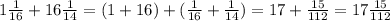 1\frac{1}{16}+16\frac{1}{14}=(1+16)+(\frac{1}{16 }+\frac{1}{14} )=17+\frac{15}{112}=17\frac{15}{112}