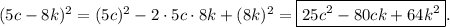 (5c-8k)^2=(5c)^2-2\cdot 5c\cdot 8k +(8k)^2=\boxed{25c^2-80ck+64k^2} .