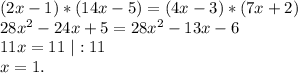 (2x-1)*(14x-5)=(4x-3)*(7x+2)\\28x^2-24x+5=28x^2-13x-6\\11x=11\ |:11\\x=1.