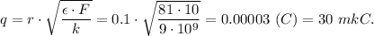 q = r\cdot \sqrt{\dfrac{\epsilon \cdot F}{k} } =0.1\cdot \sqrt{\dfrac{81 \cdot 10}{9\cdot 10^9} } = 0.00003~(C) = 30~mkC.
