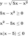 \displaystyle\bf\\y=\sqrt{5x-x^{2} } 5x-x^{2} \geq 0x^{2} -5x\leq 0x(x-5)\leq 0