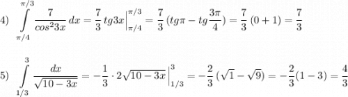\displaystyle 4)\ \ \int\limits^{\pi /3}_{\pi /4}\frac{7}{cos^23x}\, dx=\frac{7}{3}\, tg3x\Big|_{\pi /4}^{\pi /3} =\frac{7}{3}\, (tg\pi -tg\frac{3\pi }{4})=\frac{7}{3}\, (0+1)=\frac{7}{3}5)\ \ \int\limits^3_{1/3}\frac{dx}{\sqrt{10-3x}}=-\frac{1}{3}\cdot 2\sqrt{10-3x}\, \Big|_{1/3}^3=-\frac{2}{3}\, (\sqrt{1}-\sqrt{9})=-\frac{2}{3}(1-3)=\frac{4}{3}