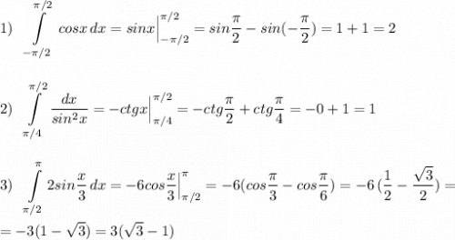 \displaystyle 1)\ \ \int\limits^{\pi /2}_{-\pi /2}\, cosx\, dx=sinx\Big|_{-\pi /2}^{\pi /2}=sin\frac{\pi}{2}-sin(-\frac{\pi }{2})=1+1=22)\ \ \int\limits_{\pi /4}^{\pi /2}\, \frac{dx}{sin^2x}=-ctgx\Big|_{\pi /4}^{\pi /2}=-ctg\frac{\pi}{2}+ctg\frac{\pi}{4}=-0+1=13)\ \ \int\limits^{\pi }_{\pi /2}2sin\frac{x}{3}\, dx=-6cos\frac{x}{3}\Big|_{\pi /2}^{\pi }=-6(cos\frac{\pi}{3}-cos\frac{\pi}{6})=-6\, (\frac{1}{2}-\frac{\sqrt3}{2})==-3(1-\sqrt3)=3(\sqrt3-1)