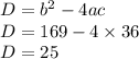 D = b {}^{2} - 4ac \\ D = 169 - 4 \times 36 \\ D = 25