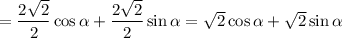 = \dfrac{2\sqrt{2} }{2} \cos \alpha + \dfrac{2\sqrt{2} }{2} \sin \alpha = \sqrt{2} \cos \alpha + \sqrt{2} \sin \alpha