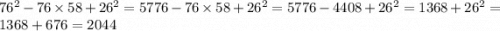 76 {}^{2} - 76 \times 58 + 26 {}^{2} = 5776 - 76 \times 58 + 26 {}^{2} = 5776 - 4408 + 26 {}^{2} = 1368 + 26 {}^{2} = 1368 + 676 = 2044