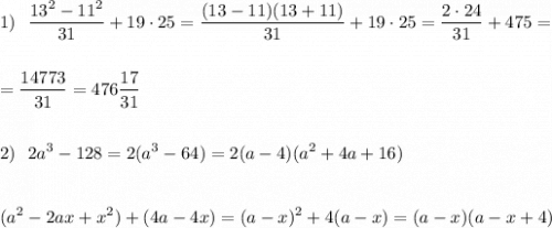\displaystyle 1)\ \ \frac{13^2-11^2}{31}+19\cdot 25=\frac{(13-11)(13+11)}{31}+19\cdot 25=\frac{2\cdot 24}{31}+475==\frac{14773}{31}=476\frac{17}{31}2)\ \ 2a^3-128=2(a^3-64)=2(a-4)(a^2+4a+16)(a^2-2ax+x^2)+(4a-4x)=(a-x)^2+4(a-x)=(a-x)(a-x+4)