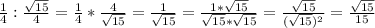 \frac{1}{4}:\frac{\sqrt{15}}{4}=\frac{1}{4}*\frac{4}{\sqrt{15}}=\frac{1}{\sqrt{15}}=\frac{1*\sqrt{15}}{\sqrt{15}*\sqrt{15}}=\frac{\sqrt{15}}{(\sqrt{15})^2}=\frac{\sqrt{15}}{15}