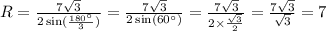 R = \frac{7 \sqrt{3} }{2 \sin( \frac{ {180}^{ \circ} }{3} ) } = \frac{7 \sqrt{3} }{2 \sin( {60}^{ \circ} ) } = \frac{7 \sqrt{3} }{2 \times \frac{ \sqrt{3} }{2} } = \frac{7 \sqrt{3} }{ \sqrt{3} } = 7