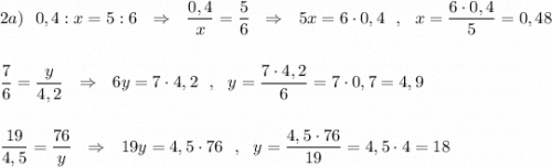 2a)\ \ 0,4:x=5:6\ \ \Rightarrow \ \ \dfrac{0,4}{x}=\dfrac{5}{6}\ \ \Rightarrow \ \ 5x=6\cdot 0,4\ \ ,\ \ x=\dfrac{6\cdot 0,4}{5}=0,48dfrac{7}{6}=\dfrac{y}{4,2}\ \ \Rightarrow \ \ 6y=7\cdot 4,2\ \ ,\ \ y=\dfrac{7\cdot 4,2}{6}=7\cdot 0,7=4,9dfrac{19}{4,5}=\dfrac{76}{y}\ \ \Rightarrow \ \ 19y=4,5\cdot 76\ \ ,\ \ y=\dfrac{4,5\cdot 76}{19}=4,5\cdot 4=18