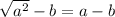 \sqrt{a { }^{2} } - b = a - b \\