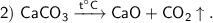\sf 2)~CaCO_3 \xrightarrow{t^{\circ}C} CaO + CO_2\uparrow.