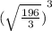 {( \sqrt{ \frac{196}{3} }) }^{3}