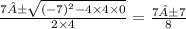 \frac{7± \sqrt{( - 7) {}^{2} - 4 \times 4 \times 0 } }{2 \times 4} = \frac{7±7}{8}