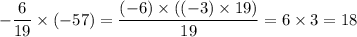 \displaystyle - \frac{6}{19} \times ( - 57) = \frac{( - 6) \times (( -3) \times 19)}{19} = 6 \times 3 = 18