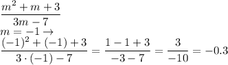 \displaystyle\frac{m {}^{2} + m + 3}{3m - 7} \\ m = - 1 \to \\ \frac{( - 1) {}^{2} + ( - 1) + 3 }{3 \cdot( - 1) - 7} = \frac{1 - 1 + 3}{ - 3 - 7} = \frac{3}{ - 10} = - 0.3