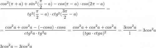 \dfrac{cos^2(\pi +a)+sin^2(\dfrac{\pi}{2}-a)-cos(\pi -a)\cdot cos(2\pi -a)}{tg^2(\dfrac{\pi}{2}-a)\cdot ctg^2(\dfrac{3\pi}{2}-a)}==\dfrac{cos^2a+cos^2a-(-cosa)\cdot cosa}{ctg^2a\cdot tg^2a}=\dfrac{cos^2a+cos^2a+cos^2a}{(tga\cdot ctga)^2}=\dfrac{3cos^2a}{1}=3cos^2a3cos^2a=3cos^2a