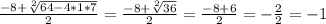 \frac{-8+\sqrt[2]{64-4*1*7} }{2}=\frac{-8+\sqrt[2]{36} }{2} =\frac{-8+6}{2}=-\frac{2}{2} =-1