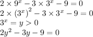 2 \times {9}^{x} - 3 \times {3}^{x} - 9 = 0 \\ 2 \times {( {3}^{x}) }^{2} - 3 \times {3}^{x} - 9 = 0 \\ {3}^{x} = y 0 \\ 2 {y}^{2} - 3y - 9 = 0