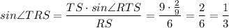 sin\angle{TRS}=\dfrac{TS\cdot sin\angle{RTS}}{RS}=\dfrac{9\cdot \frac{2}{9}}{6}=\dfrac{2}{6}=\dfrac{1}{3}