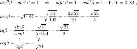 sin^3\beta +cos^2\beta =1\ \ \ \Rightarrow \ \ \ sin^2\beta =1-cos^2\beta =1-0,16=0,84\ ,sin\beta =-\sqrt{0,84}=-\sqrt{\dfrac{84}{100}}=-\dfrac{2\sqrt{21}}{10}=-\dfrac{\sqrt{21}}{5}tg\beta =\dfrac{sin\beta }{cos\beta }=-\dfrac{\sqrt{21}}{5\cdot 0,4}=-\dfrac{\sqrt{21}}{2}ctg\beta =\dfrac{1}{tg\beta }=-\dfrac{5}{\sqrt{21}}