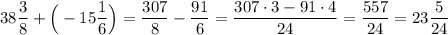 \displaystyle 38\frac{3}{8}+\Big(-15\frac{1}{6}\Big)=\frac{307}{8}-\frac{91}{6}=\frac{307\cdot 3-91\cdot 4}{24}=\frac{557}{24}=23\frac{5}{24}