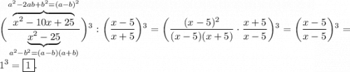 \displaystyle \bigg( \frac{ \overbrace {x {}^{2} - 10x + 25 } ^{a {}^{2} - 2ab + b {}^{2} = (a - b) {}^{2} } } { \underbrace{x {}^{2} - 25} _{a {}^{2} - b {}^{2} = (a - b)(a + b) } } \bigg) {}^{3} : \bigg( \frac{x - 5}{x + 5} \bigg) {}^{3} = \bigg( \frac{(x - 5) {}^{2} }{(x - 5)(x + 5)} \cdot \frac{x + 5}{x - 5} \bigg) {}^{3} = \bigg( \frac{x - 5}{x - 5} \bigg) {}^{3} = 1 {}^{3} = \boxed{1}.