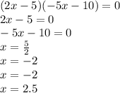 (2x - 5)( - 5x - 10) = 0 \\ 2x - 5 = 0 \\ - 5x - 10 = 0 \\ x = \frac{5}{2} \\ x = - 2 \\ x = - 2 \\ x = 2.5