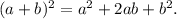 (a + b) {}^{2} = a {}^{2} + 2ab + b {}^{2} .