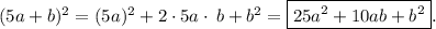 (5a + b) {}^{2} = (5a) {}^{2} + 2 \cdot5a \cdot \: b + b {}^{2} = \boxed{25a {}^{2} + 10ab + b {}^{2} }.