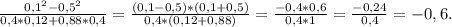 \frac{0,1^2-0,5^2}{0,4*0,12+0,88*0,4}=\frac{(0,1-0,5)*(0,1+0,5) }{0,4*(0,12+0,88)} =\frac{-0,4*0,6}{0,4*1}=\frac{-0,24}{0,4}=-0,6.