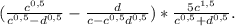 (\frac{c^{0,5}}{c^{0,5}-d^{0,5}}-\frac{d}{c-c^{0,5}d^{0,5}} )*\frac{5c^{1,5}}{c^{0,5}+d^{0,5}}.
