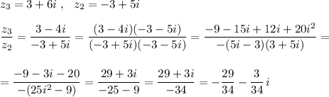 z_3=3+6i\ ,\ \ z_2=-3+5idfrac{z_3}{z_2}=\dfrac{3-4i}{-3+5i}=\dfrac{(3-4i)(-3-5i)}{(-3+5i)(-3-5i)}=\dfrac{-9-15i+12i+20i^2}{-(5i-3)(3+5i)}==\dfrac{-9-3i-20}{-(25i^2-9)}=\dfrac{29+3i}{-25-9}=\dfrac{29+3i}{-34}=-\dfrac{29}{34}-\dfrac{3}{34}\, i