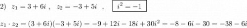 2)\ \ z_1=3+6i\ ,\ \ z_2=-3+5i\ \ ,\ \ \ \boxed{\ i^2=-1\ }z_1\cdot z_2=(3+6i)(-3+5i)=-9+12i-18i+30i^2=-8-6i-30=-38-6i