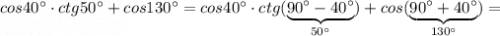 cos40^\circ \cdot ctg50^\circ +cos130^\circ =cos40^\circ \cdot ctg(\underbrace{90^\circ -40^\circ }_{50^\circ })+cos(\underbrace{90^\circ +40^\circ }_{130^\circ })=
