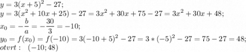 \displaystyle y=3(x+5)^2-27;\\ y=3(x^2+10x+25)-27=3x^2+30x+75-27=3x^2+30x+48;\\x_0=-\frac{b}{a} =-\frac{30}{3} =-10;\\y_0=f(x_0)=f(-10)=3(-10+5)^2-27=3*(-5)^2-27=75-27=48;\\otvrt:~~(-10; 48)