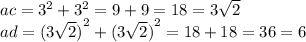 ac = {3}^{2} + {3}^{2} = 9 + 9 = 18 = 3 \sqrt{2} \\ ad = { (3 \sqrt{2} ) }^{2} + { (3 \sqrt{2} ) }^{2} = 18 + 18 = 36 = 6