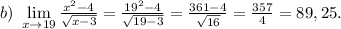 b)\ \lim\limits_{x \to 19} \frac{x^2-4}{\sqrt{x-3} } = \frac{19^2-4}{\sqrt{19-3} }=\frac{361-4}{\sqrt{16} } =\frac{357}{4} = 89,25.