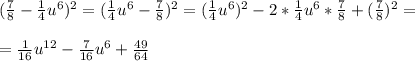 (\frac{7}{8}-\frac{1}{4}u^6)^2=(\frac{1}{4}u^6-\frac{7}{8})^2=(\frac{1}{4}u^6)^2-2*\frac{1}{4}u^6*\frac{7}{8}+(\frac{7}{8})^2==\frac{1}{16}u^{12}-\frac{7}{16}u^6+\frac{49}{64}
