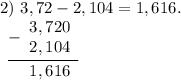 2)~3,72-2,104=1,616. \\\begin{array}{r} \underline {- \begin{array}{r} 3,720 \\ 2,104 \end{array} } \\ \begin{array}{r} 1,616 \end{array} \end{array}